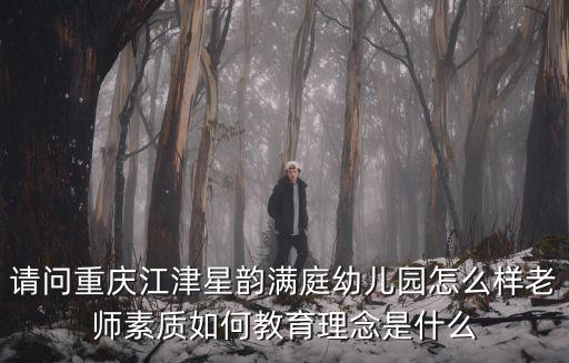 請問重慶江津星韻滿庭幼兒園怎么樣老師素質如何教育理念是什么
