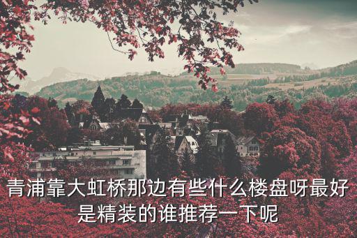 青浦樓盤，青浦最近有什么新的住宅樓盤