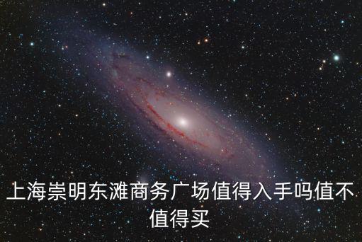 上海崇明東灘商務(wù)廣場(chǎng)值得入手嗎值不值得買(mǎi)
