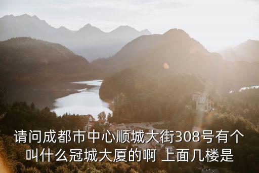 成都市唯月月子中心，請(qǐng)問(wèn)成都市中心順城大街308號(hào)有個(gè)叫什么冠城大廈的啊 上面幾樓是