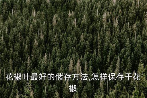 花椒葉最好的儲存方法,怎樣保存干花椒