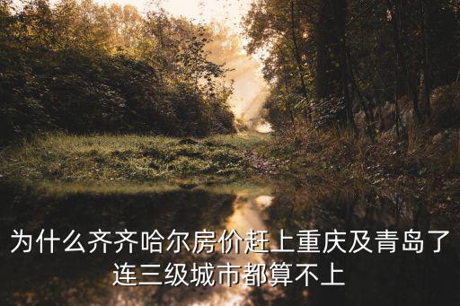 為什么齊齊哈爾房價趕上重慶及青島了連三級城市都算不上