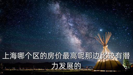 上海哪個區(qū)的房價最高呢那邊比較有潛力發(fā)展的