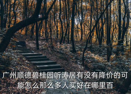 順德哪個樓盤最新房價最低，廣州順德碧桂園聽濤居有沒有降價的可能怎么那么多人買好在哪里百