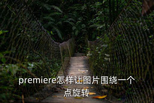 pr視頻旋轉,怎么讓視頻圍繞一個點旋轉?