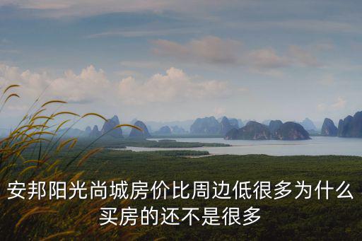 安邦陽光尚城房價比周邊低很多為什么買房的還不是很多