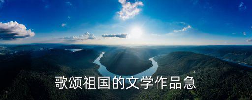 歌頌祖國的文學作品急