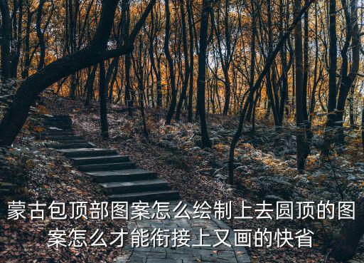 蒙古包頂部圖案怎么繪制上去圓頂?shù)膱D案怎么才能銜接上又畫的快省
