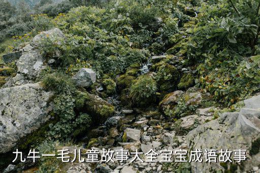 九牛一毛成語(yǔ)故事,兒童故事大全:九牛一毛九根毛