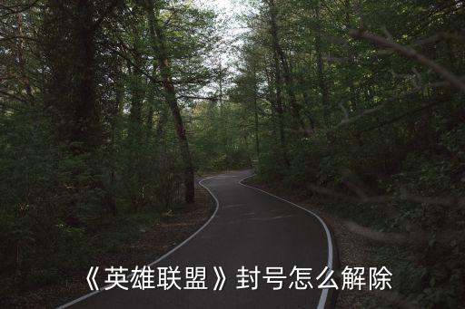 英雄聯(lián)盟封號申訴,《英雄聯(lián)盟》封號怎么解?