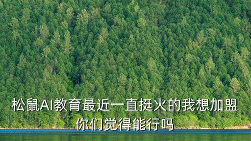 松鼠AI教育最近一直挺火的我想加盟你們覺(jué)得能行嗎