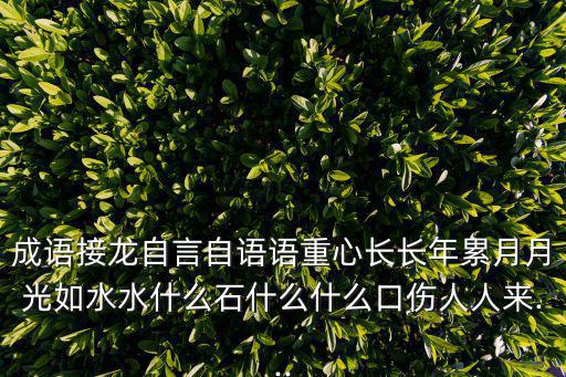 成語接龍自言自語語重心長長年累月月光如水水什么石什么什么口傷人人來...