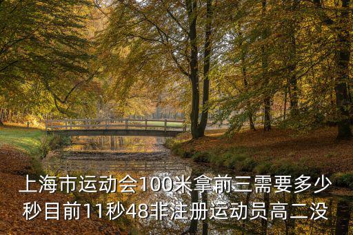 上海市運動會100米拿前三需要多少秒目前11秒48非注冊運動員高二沒