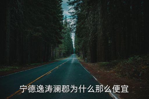 寧德哪個小區(qū)房價便宜，寧德逸濤瀾郡為什么那么便宜