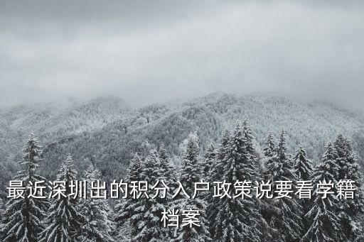 最近深圳出的積分入戶政策說要看學(xué)籍檔案