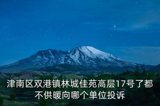 津南區雙港鎮林城佳苑高層17號了都不供暖向哪個單位投訴