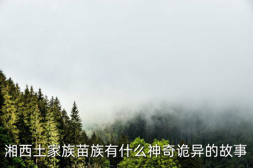 湘西詭事，湘西土家族苗族有什么神奇詭異的故事