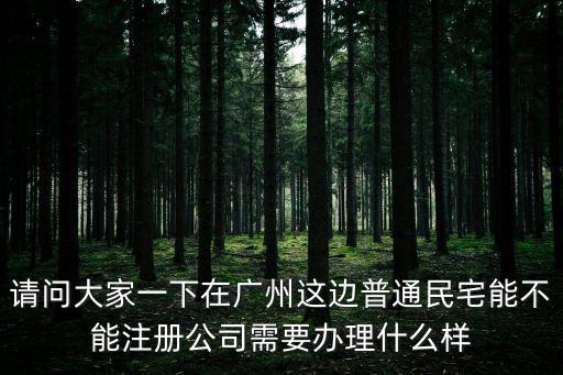 請問大家一下在廣州這邊普通民宅能不能注冊公司需要辦理什么樣