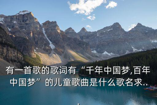 有一首歌的歌詞有“千年中國夢,百年中國夢”的兒童歌曲是什么歌名求...