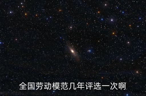 全國勞動模范幾年評選一次啊