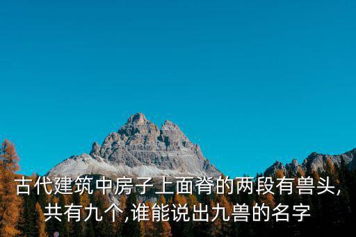 古代建筑中房子上面脊的兩段有獸頭,共有九個,誰能說出九獸的名字