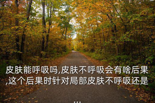 皮膚呼吸,皮膚不呼吸會有什么后果?