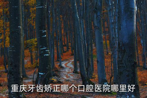 重慶牙齒矯正哪個口腔醫院哪里好