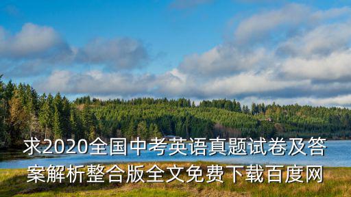 求2020全國中考英語真題試卷及答案解析整合版全文免費下載百度網