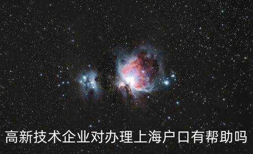 高新技術企業落戶上海條件，高新技術企業對辦理上海戶口有幫助嗎
