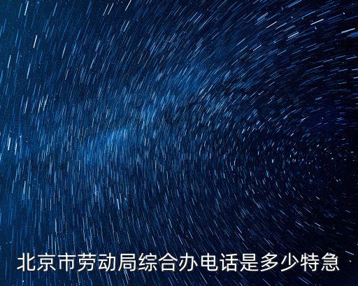 北京市勞動局綜合辦電話是多少特急