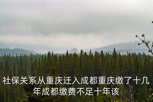 社保關系從重慶遷入成都重慶繳了十幾年成都繳費不足十年該