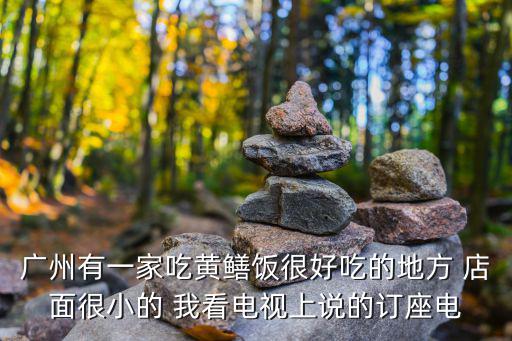 廣州有一家吃黃鱔飯很好吃的地方 店面很小的 我看電視上說的訂座電