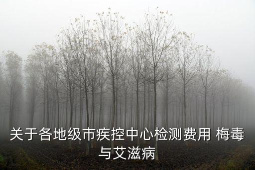 關(guān)于各地級市疾控中心檢測費(fèi)用 梅毒與艾滋病