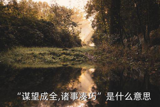 “謀望成全,諸事湊巧”是什么意思