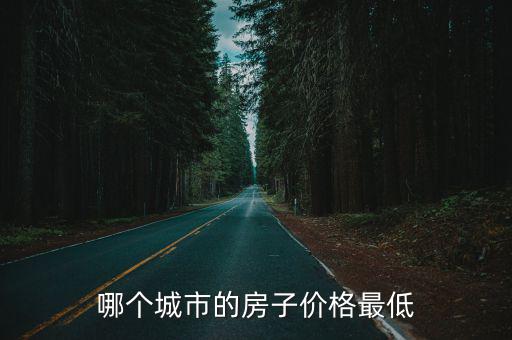 哪個(gè)城市的房子價(jià)格最低