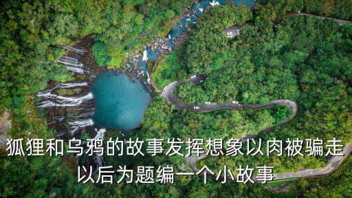 狐貍和烏鴉的故事發揮想象以肉被騙走以后為題編一個小故事