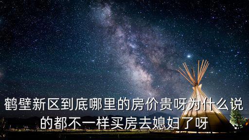 鶴壁新區到底哪里的房價貴呀為什么說的都不一樣買房去媳婦了呀