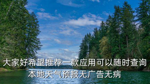 大家好希望推薦一款應(yīng)用可以隨時查詢本地天氣預(yù)報無廣告無病