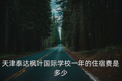 天津泰達(dá)楓葉國(guó)際學(xué)校一年的住宿費(fèi)是多少
