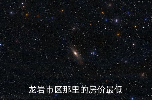 龍巖市區那里的房價最低