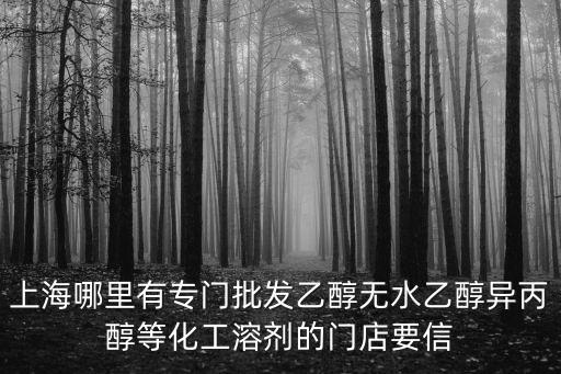 上海哪里有專門批發乙醇無水乙醇異丙醇等化工溶劑的門店要信