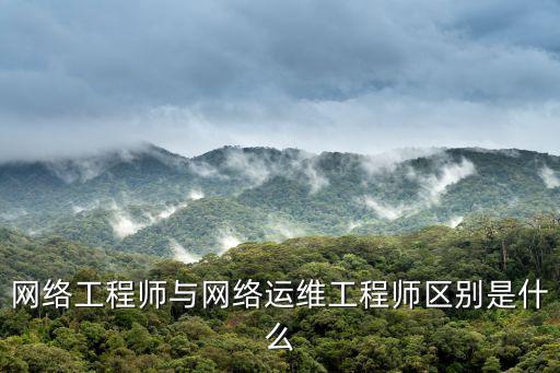 網(wǎng)絡(luò)工程師與網(wǎng)絡(luò)運(yùn)維工程師區(qū)別是什么