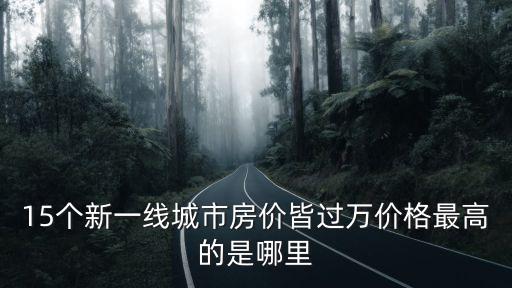 15個新一線城市房價皆過萬價格最高的是哪里