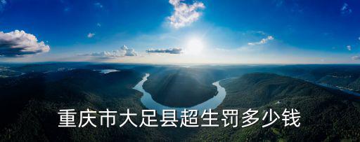 重慶市大足縣超生罰多少錢
