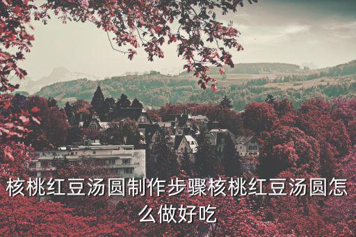 核桃紅豆湯圓制作步驟核桃紅豆湯圓怎么做好吃