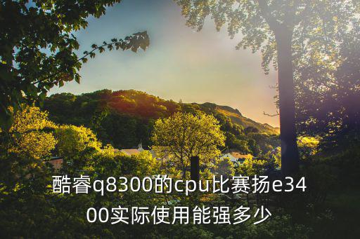 酷睿q8300的cpu比賽揚e3400實際使用能強多少
