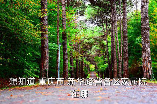 想知道 重慶市 新華路警備區家屬院 在哪