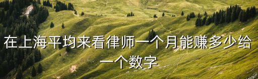 在上海平均來(lái)看律師一個(gè)月能賺多少給一個(gè)數(shù)字