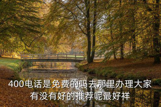 400電話是免費的嗎去那里辦理大家有沒有好的推薦呢最好祥
