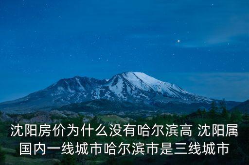 沈陽房價為什么沒有哈爾濱高 沈陽屬國內一線城市哈爾濱市是三線城市